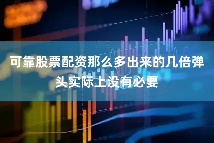 可靠股票配资那么多出来的几倍弹头实际上没有必要