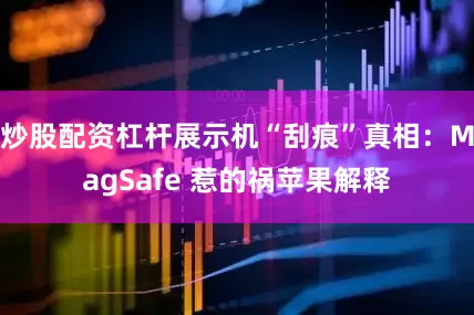 炒股配资杠杆展示机“刮痕”真相：MagSafe 惹的祸苹果解释