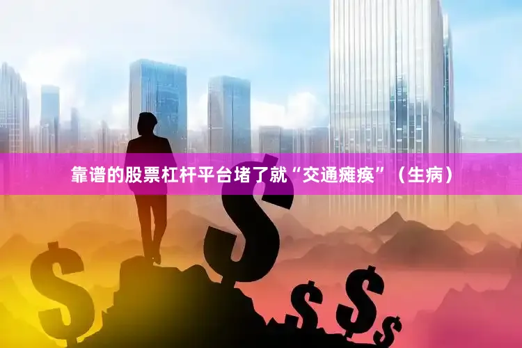 靠谱的股票杠杆平台堵了就“交通瘫痪”（生病）