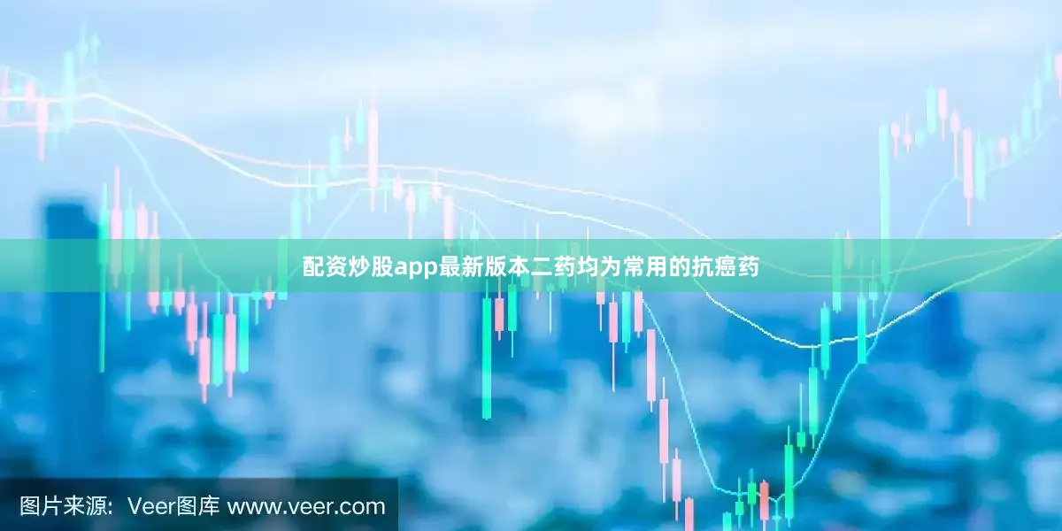 配资炒股app最新版本二药均为常用的抗癌药